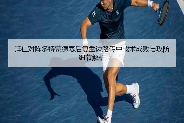 拜仁对阵多特蒙德赛后复盘边路传中战术成败与攻防细节解析