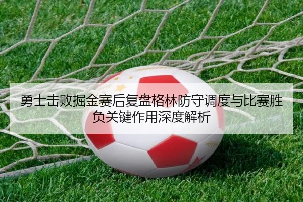 勇士击败掘金赛后复盘格林防守调度与比赛胜负关键作用深度解析