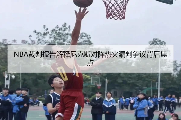NBA裁判报告解释尼克斯对阵热火漏判争议背后焦点