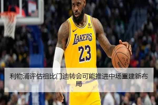 利物浦评估祖比门迪转会可能推进中场重建新布局