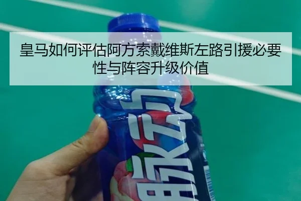 皇马如何评估阿方索戴维斯左路引援必要性与阵容升级价值