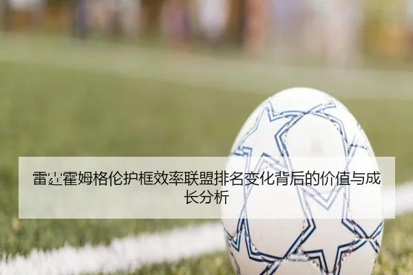 雷霆霍姆格伦护框效率联盟排名变化背后的价值与成长分析