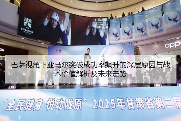 巴萨视角下亚马尔突破成功率飙升的深层原因与战术价值解析及未来走势