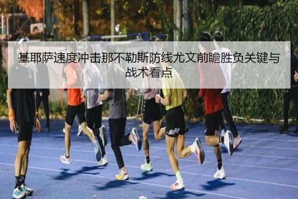基耶萨速度冲击那不勒斯防线尤文前瞻胜负关键与战术看点