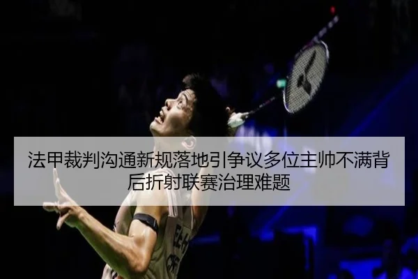 法甲裁判沟通新规落地引争议多位主帅不满背后折射联赛治理难题