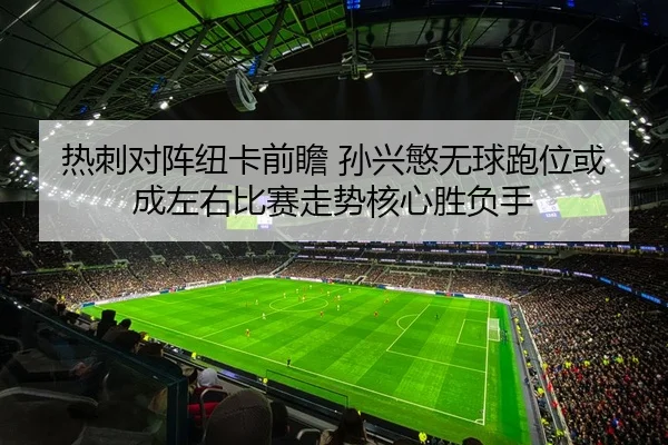 热刺对阵纽卡前瞻 孙兴慜无球跑位或成左右比赛走势核心胜负手