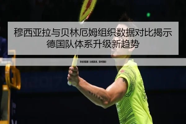 穆西亚拉与贝林厄姆组织数据对比揭示德国队体系升级新趋势